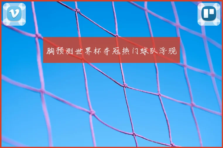 胸预测世界杯夺冠热门球队浮现