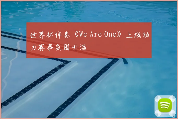 世界杯伴奏《We Are One》上线助力赛事氛围升温