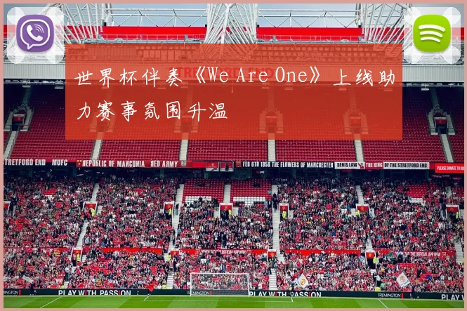世界杯伴奏《We Are One》上线助力赛事氛围升温