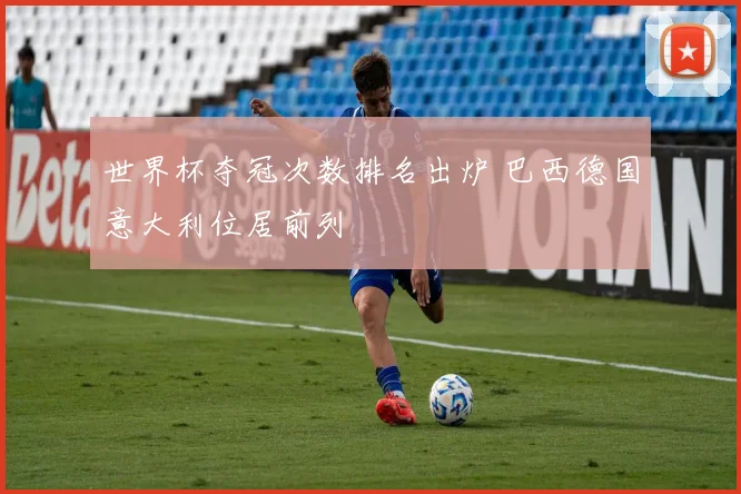 世界杯夺冠次数排名出炉 巴西德国意大利位居前列