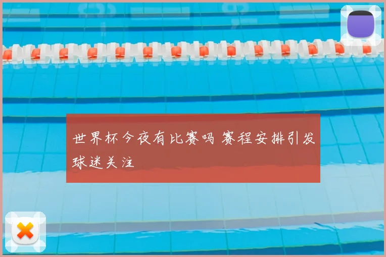 世界杯今夜有比赛吗 赛程安排引发球迷关注
