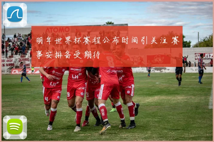 明年世界杯赛程公布时间引关注 赛事安排备受期待