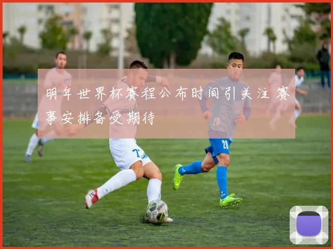 明年世界杯赛程公布时间引关注 赛事安排备受期待
