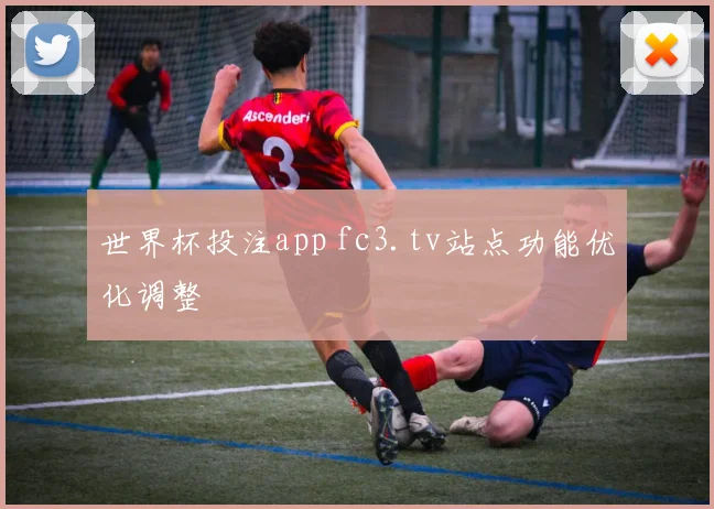 世界杯投注app fc3.tv站点功能优化调整