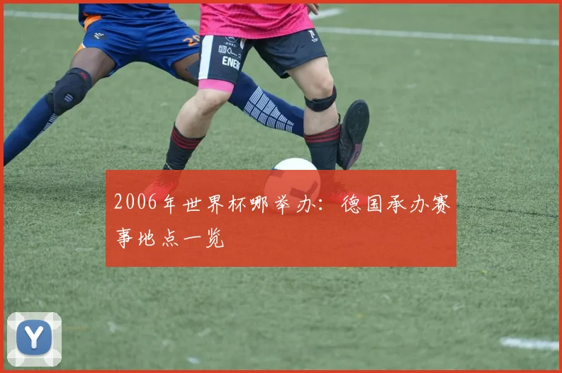 2006年世界杯哪举办：德国承办赛事地点一览