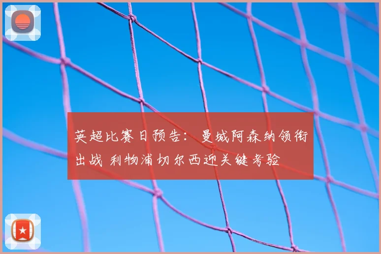 英超比赛日预告:曼城阿森纳领衔出战 利物浦切尔西迎关键考验