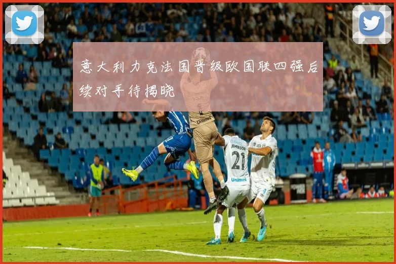 意大利力克法国晋级欧国联四强后续对手待揭晓