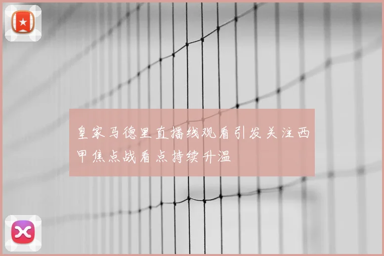 皇家马德里直播线观看引发关注西甲焦点战看点持续升温