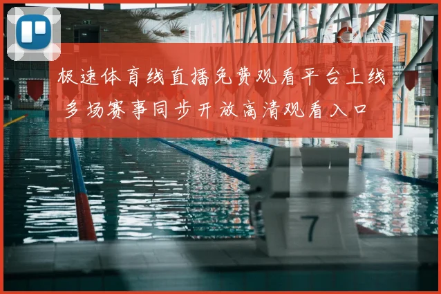 极速体育线直播免费观看平台上线 多场赛事同步开放高清观看入口