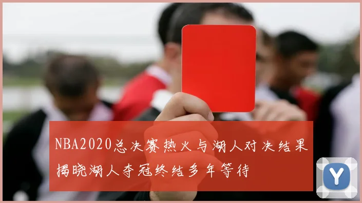 NBA2020总决赛热火与湖人对决结果揭晓湖人夺冠终结多年等待