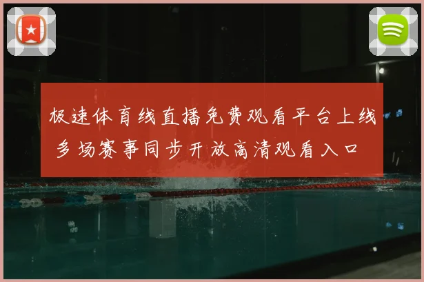 极速体育线直播免费观看平台上线 多场赛事同步开放高清观看入口