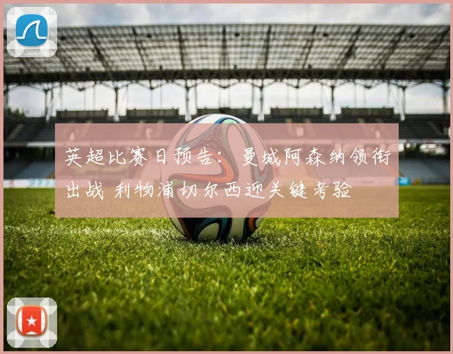 英超比赛日预告:曼城阿森纳领衔出战 利物浦切尔西迎关键考验