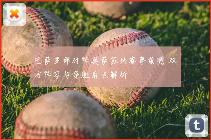 巴萨罗那对阵奥萨苏纳赛事前瞻 双方阵容与争胜看点解析